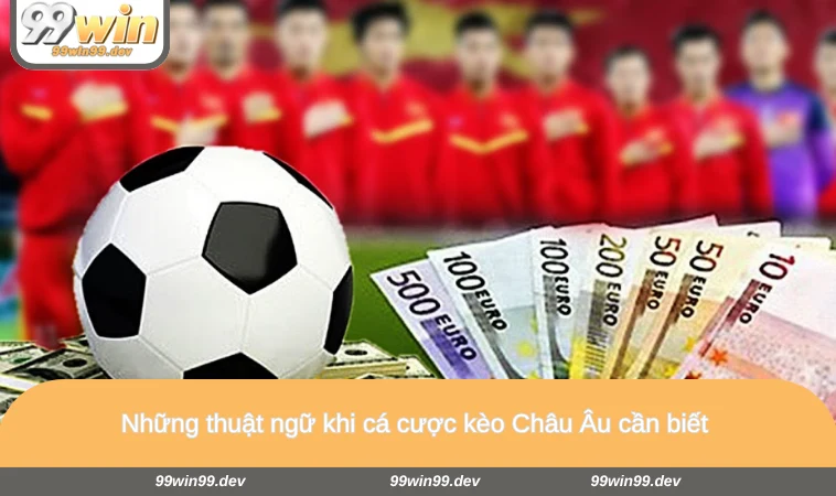 Những thuật ngữ khi cá cược kèo Châu Âu cần biết